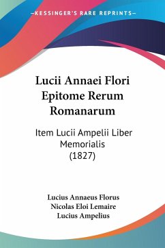 Lucii Annaei Flori Epitome Rerum Romanarum - Florus, Lucius Annaeus; Lemaire, Nicolas Eloi; Ampelius, Lucius