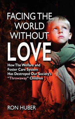 Facing the World Without Love, How the Welfare and Foster Care System Has Destroyed Our Society's Throwaway Children - Huber, Ron