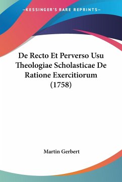 De Recto Et Perverso Usu Theologiae Scholasticae De Ratione Exercitiorum (1758) - Gerbert, Martin