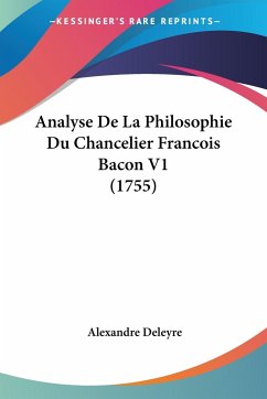 Analyse De La Philosophie Du Chancelier Francois Bacon V1 (1755) - Deleyre, Alexandre