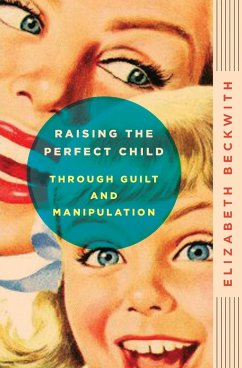 Raising the Perfect Child Through Guilt and Manipulation - Beckwith, Elizabeth