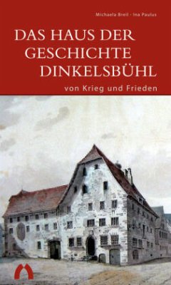 Das Haus der Geschichte Dinkelsbühl - von Krieg und Frieden - Breil, Michaela;Paulus, Ina