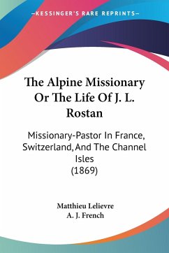 The Alpine Missionary Or The Life Of J. L. Rostan - Lelievre, Matthieu