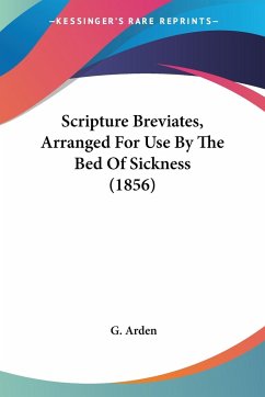 Scripture Breviates, Arranged For Use By The Bed Of Sickness (1856) - Arden, G.