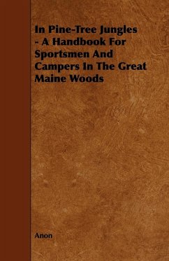 In Pine-Tree Jungles - A Handbook for Sportsmen and Campers in the Great Maine Woods - Anon