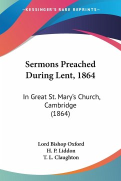 Sermons Preached During Lent, 1864 - Oxford, Lord Bishop; Liddon, H. P.; Claughton, T. L.