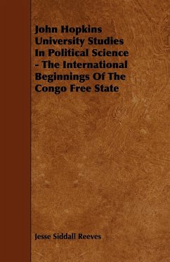 John Hopkins University Studies in Political Science - The International Beginnings of the Congo Free State - Reeves, Jesse Siddall
