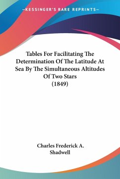 Tables For Facilitating The Determination Of The Latitude At Sea By The Simultaneous Altitudes Of Two Stars (1849) - Shadwell, Charles Frederick A.