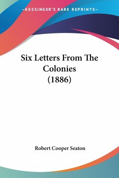 Six Letters From The Colonies (1886) - Seaton, Robert Cooper
