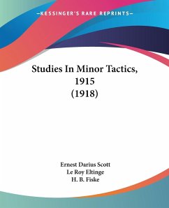 Studies In Minor Tactics, 1915 (1918) - Scott, Ernest Darius; Eltinge, Le Roy; Fiske, H. B.