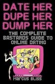 Date Her, Dupe Her, Dump Her - The Complete Bastards Guide to Online Dating