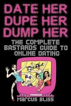 Date Her, Dupe Her, Dump Her - The Complete Bastards Guide to Online Dating - Bliss, Marcus