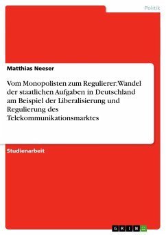 Vom Monopolisten zum Regulierer: Wandel der staatlichen Aufgaben in Deutschland am Beispiel der Liberalisierung und Regulierung des Telekommunikationsmarktes - Neeser, Matthias