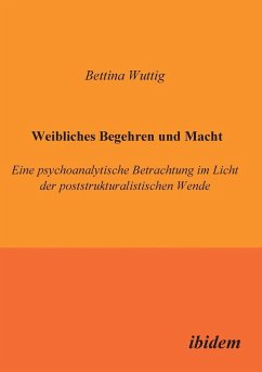 Weibliches Begehren und Macht. Eine psychoanalytische Betrachtung im Licht der poststrukturalistischen Wende - Wuttig, Bettina