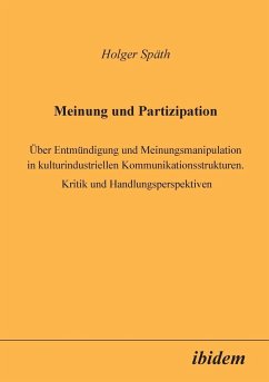 Meinung und Partizipation. Über Entmündigung und Meinungsmanipulation in kulturindustriellen Kommunikationsstrukturen. Kritik und Handlungsperspektiven - Späth, Holger