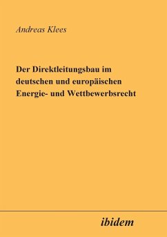Der Direktleitungsbau im deutschen und europäischen Energie- und Wettbewerbsrecht. - Klees, Andreas