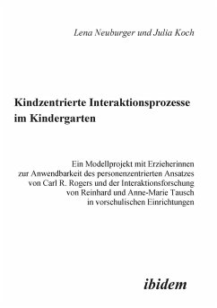 Kindzentrierte Interaktionsprozesse im Kindergarten. Ein Modellprojekt mit Erzieherinnen zur Anwendbarkeit des personenzentrierten Ansatzes von Carl R. Rogers und der Interaktionsforschung von Reinhard und Anne-Marie Tausch in vorschulischen Einrichtungen - Neuburger, Lena;Koch, Julia