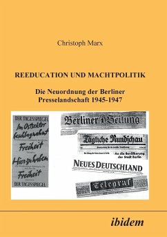 Reeducation und Machtpolitik. Die Neuordnung der Berliner Presselandschaft 1945-1947 - Marx, Christoph