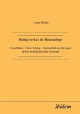 König Arthur als Romanfigur. Heerführer, Fürst, König - beleuchtet am Beispiel dreier amerikanischer Romane