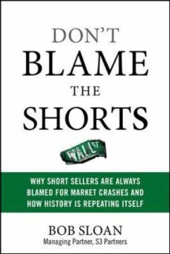 Don't Blame the Shorts: Why Short Sellers Are Always Blamed for Market Crashes and How History Is Repeating Itself - Sloan, Robert