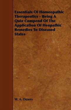 Essentials of Homeopathic Therapeutics - Being a Quiz Compend of the Application of Heopathic Remedies to Diseased States - Dewey, W. A.