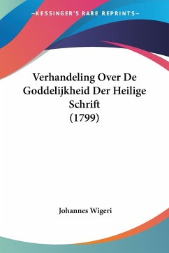 Verhandeling Over De Goddelijkheid Der Heilige Schrift (1799) - Wigeri, Johannes