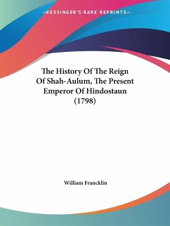 The History Of The Reign Of Shah-Aulum, The Present Emperor Of Hindostaun (1798) - Francklin, William