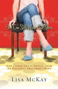 You Can Still Wear Cute Shoes: And Other Great Advice from an Unlikely Preacher's Wife - Mckay, Lisa