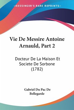 Vie De Messire Antoine Arnauld, Part 2 - Bellegarde, Gabriel Du Pac De