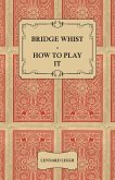 Bridge Whist - How to Play it - with Full Direction, Numerous Examples, Analyses, Illustrative Deals, and a Complete Code of Laws, with Notes Indicating the Differing Practices at the Most Prominent Clubs