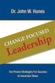 Change Focused Leadership: Ten Proven Strategies for Success in Uncertain Times