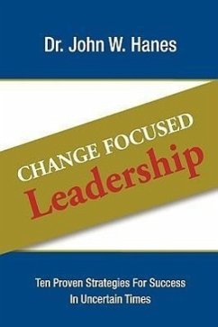 Change Focused Leadership: Ten Proven Strategies for Success in Uncertain Times - Hanes, John W.