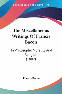 The Miscellaneous Writings Of Francis Bacon - Bacon, Francis