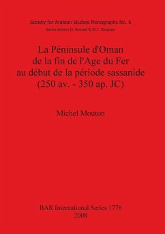 La Péninsule d'Oman de la fin de l'Age du Fer au début de la période sassanide (250 av. - 350 ap. JC) - Mouton, Michel