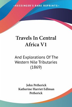 Travels In Central Africa V1 - Petherick, John; Petherick, Katherine Harriet Edlman