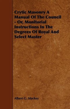 Crytic Masonry a Manual of the Council - Or, Monitorial Instructions in the Degrees of Royal and Select Master - Mackey, Albert G.