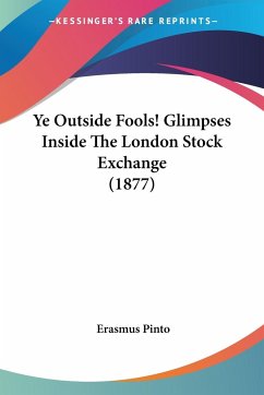Ye Outside Fools! Glimpses Inside The London Stock Exchange (1877) - Pinto, Erasmus