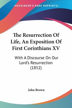 The Resurrection Of Life, An Exposition Of First Corinthians XV - Brown, John