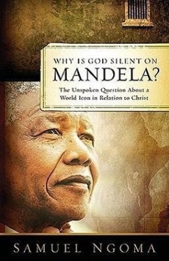 Why Is God Silent on Mandela: The Unspoken Question about a World Icon in Relation to Christ - Ngoma, Samuel