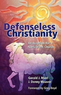 Defenseless Christianity: Anabaptism for a Nonviolent Church - Mast, Gerald J.; Weaver, J. Denny