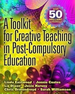 A Toolkit for Creative Teaching in Post-Compulsory Education - Eastwood, Linda; Coates, Jennie; Dixon, Liz