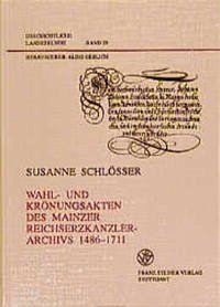 Wahl- und Krönungsakten des Mainzer Reichserzkanzlerarchivs 1486-1711 - Schlösser, Susanne