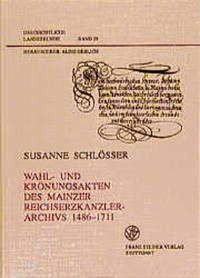 Wahl- und Krönungsakten des Mainzer Reichserzkanzlerarchivs 1486-1711 - Susanne Schlösser