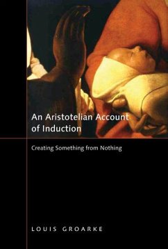 An Aristotelian Account of Induction: Creating Something from Nothing Volume 49 - Groarke, Louis; Groarke, Louis