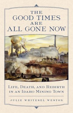 The Good Times Are All Gone Now: Life, Death, and Rebirth in an Idaho Mining Town - Weston, Julie W.