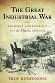 The Great Industrial War: Framing Class Conflict in the Media, 1865-1950