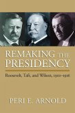Remaking the Presidency: Roosevelt, Taft, and Wilson, 1901-1916