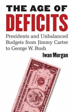 The Age of Deficits: Presidents and Unbalanced Budgets from Jimmy Carter to George W. Bush - Morgan, Iwan