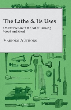 The Lathe & Its Uses - Or, Instruction in the Art of Turning Wood and Metal - Various