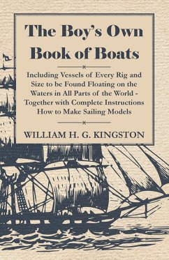 The Boy's Own Book of Boats - Including Vessels of Every Rig and Size to be Found Floating on the Waters in All Parts of the World - Together with Complete Instructions How to Make Sailing Models - Kingston, William H. G.; Kingston, W. H. G.